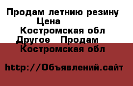 Продам летнию резину › Цена ­ 1 000 - Костромская обл. Другое » Продам   . Костромская обл.